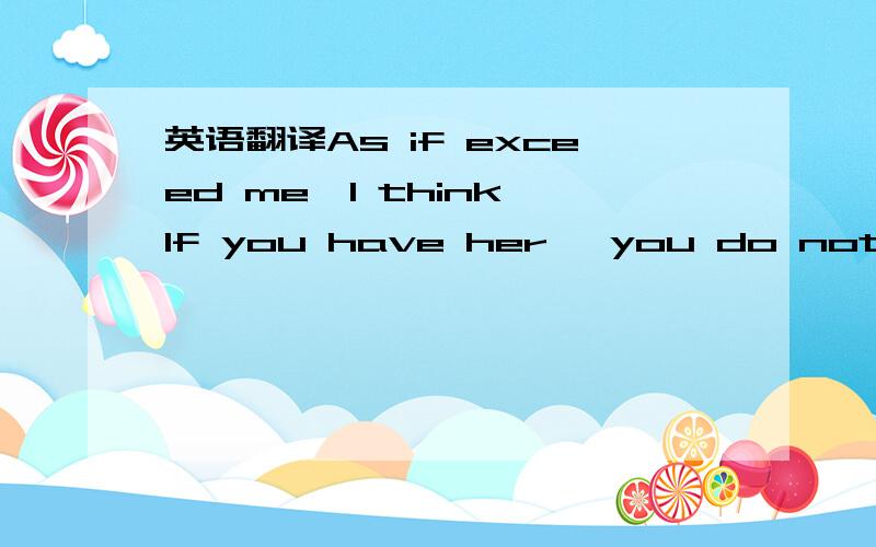 英语翻译As if exceed me,I think,If you have her ,you do not dema