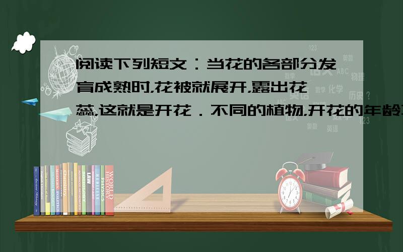 阅读下列短文：当花的各部分发育成熟时，花被就展开，露出花蕊，这就是开花．不同的植物，开花的年龄不同，开花的时间和季节也不