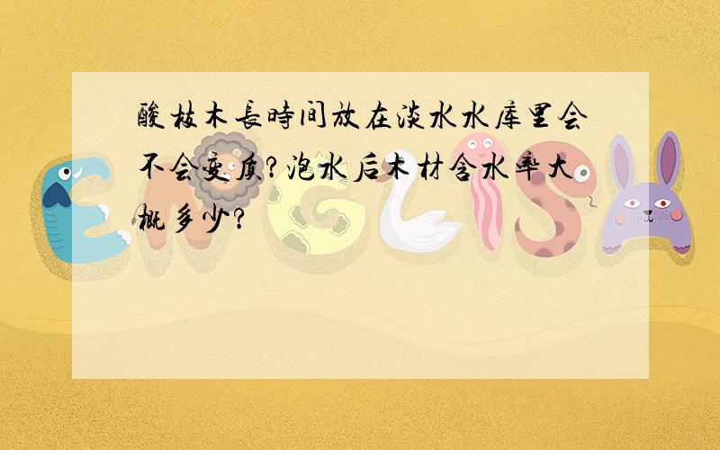 酸枝木长时间放在淡水水库里会不会变质?泡水后木材含水率大概多少?