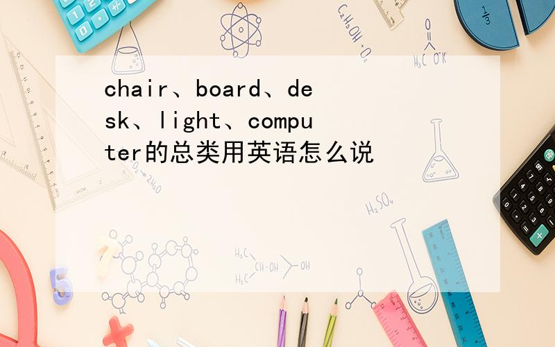 chair、board、desk、light、computer的总类用英语怎么说