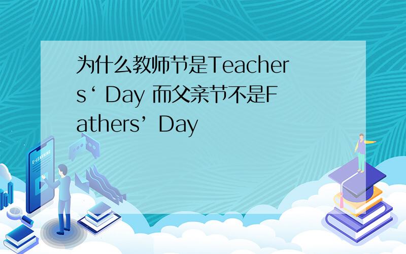 为什么教师节是Teachers‘ Day 而父亲节不是Fathers’ Day