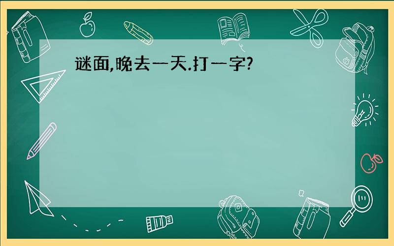 谜面,晚去一天.打一字?