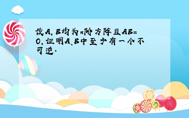 设A,B均为n阶方阵且AB=O,证明A、B中至少有一个不可逆.