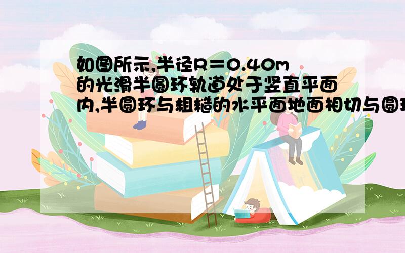 如图所示,半径R＝0.40m的光滑半圆环轨道处于竖直平面内,半圆环与粗糙的水平面地面相切与圆环的端点A.一质量m＝0.1