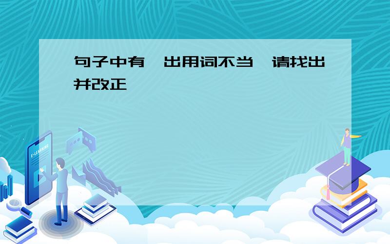 句子中有一出用词不当,请找出并改正