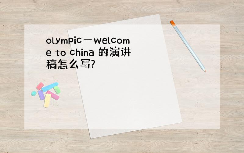 olympic—welcome to china 的演讲稿怎么写?