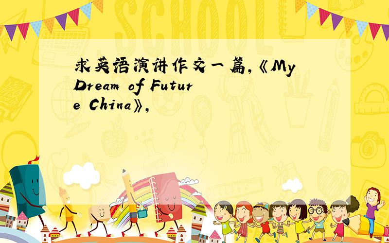 求英语演讲作文一篇,《My Dream of Future China》,