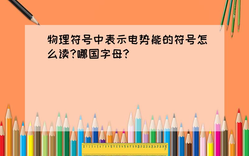 物理符号中表示电势能的符号怎么读?哪国字母?