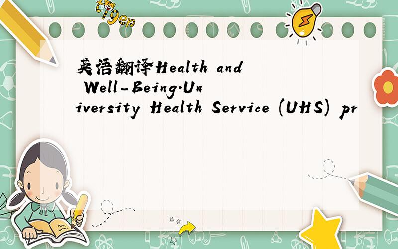 英语翻译Health and Well-Being.University Health Service (UHS) pr