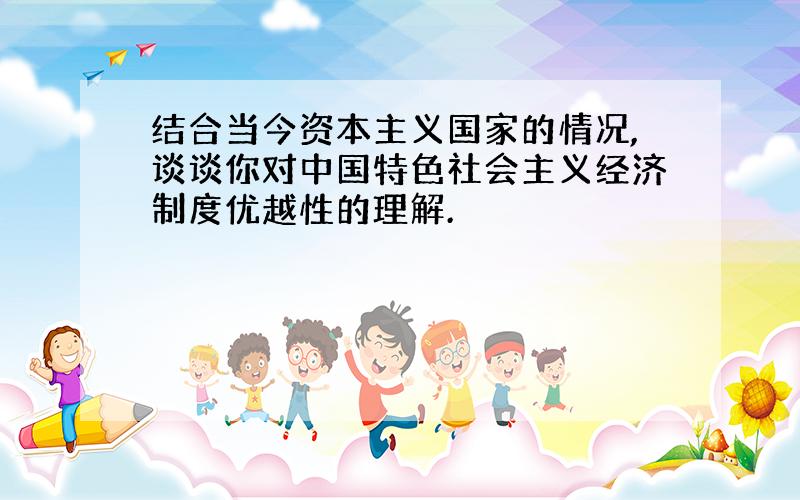 结合当今资本主义国家的情况,谈谈你对中国特色社会主义经济制度优越性的理解.