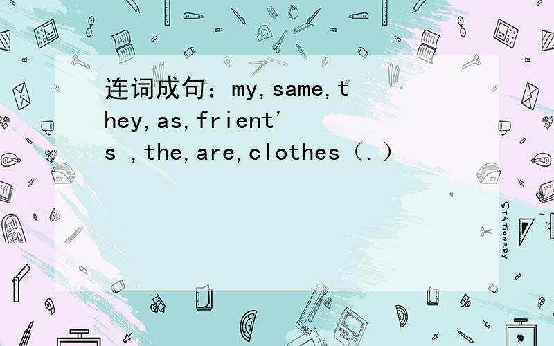 连词成句：my,same,they,as,frient's ,the,are,clothes（.）