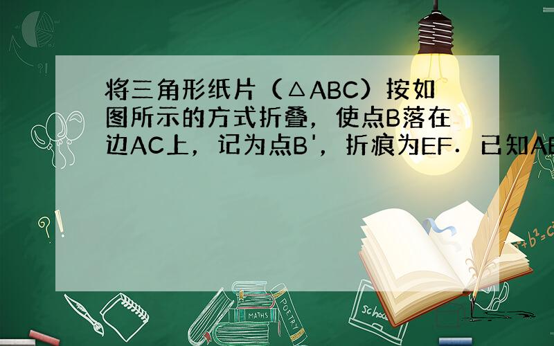 将三角形纸片（△ABC）按如图所示的方式折叠，使点B落在边AC上，记为点B'，折痕为EF．已知AB=AC=2，cosC=