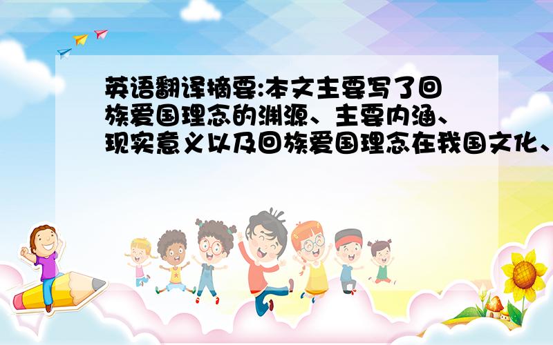 英语翻译摘要:本文主要写了回族爱国理念的渊源、主要内涵、现实意义以及回族爱国理念在我国文化、政治、经济三个领域的表现.回