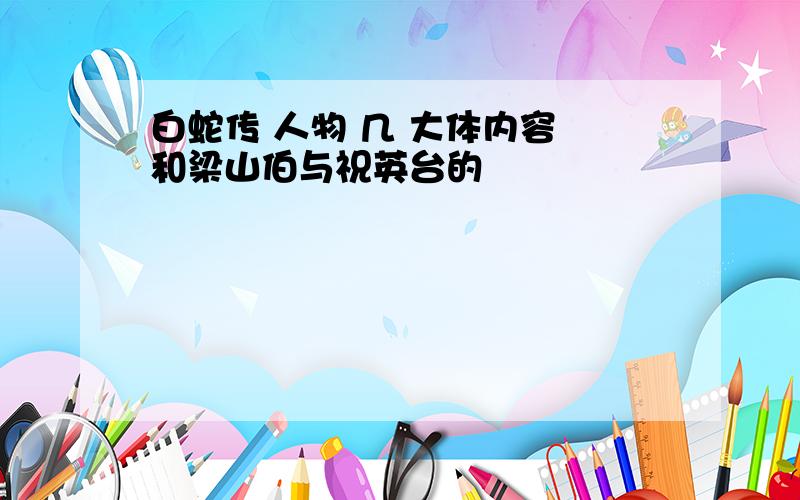 白蛇传 人物 几 大体内容 和梁山伯与祝英台的