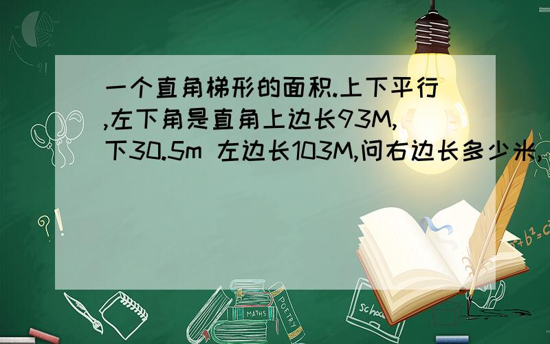 一个直角梯形的面积.上下平行,左下角是直角上边长93M,下30.5m 左边长103M,问右边长多少米,