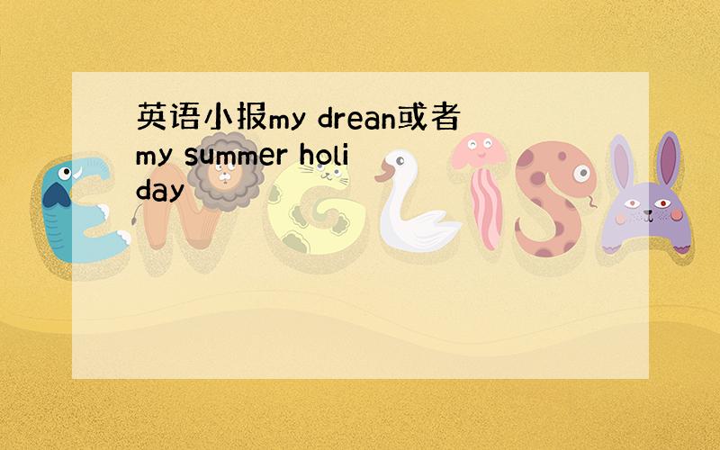 英语小报my drean或者my summer holiday