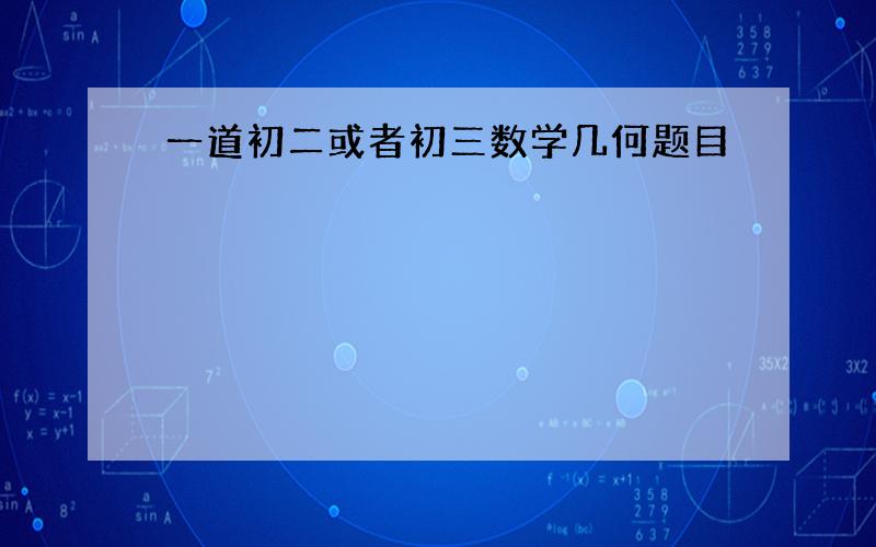 一道初二或者初三数学几何题目