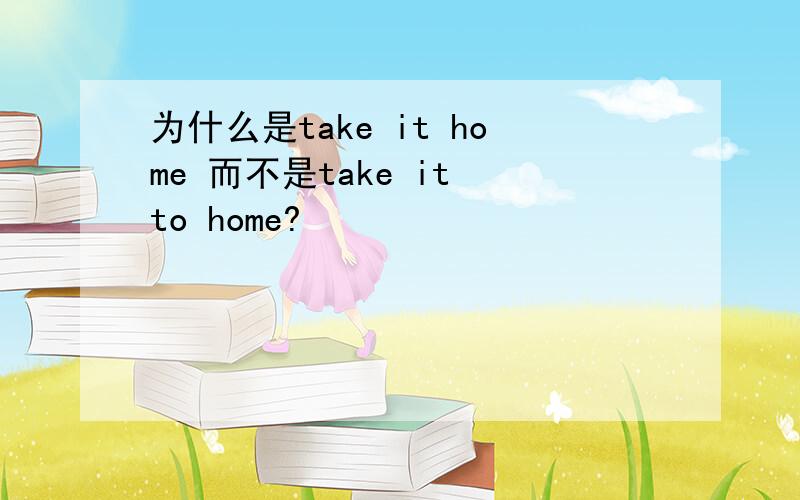 为什么是take it home 而不是take it to home?