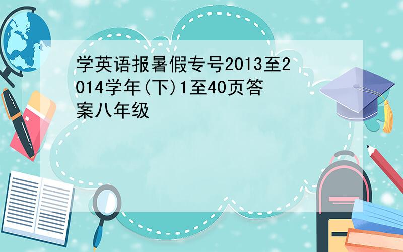 学英语报暑假专号2013至2014学年(下)1至40页答案八年级