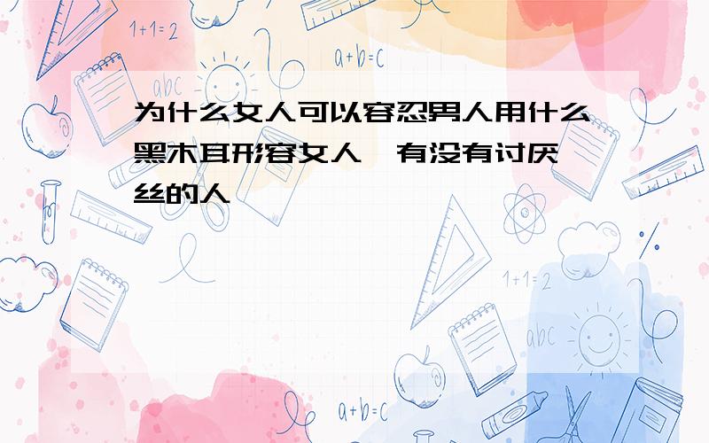 为什么女人可以容忍男人用什么黑木耳形容女人,有没有讨厌屌丝的人