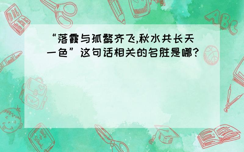 “落霞与孤鹜齐飞,秋水共长天一色”这句话相关的名胜是哪?