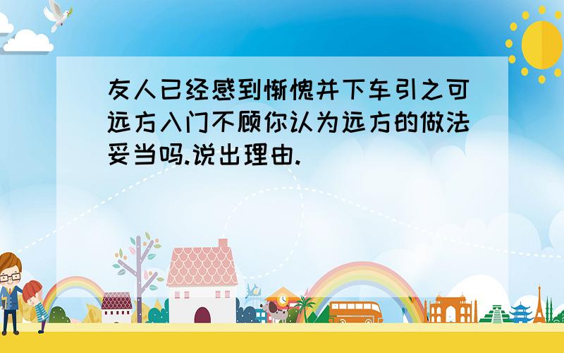 友人已经感到惭愧并下车引之可远方入门不顾你认为远方的做法妥当吗.说出理由.