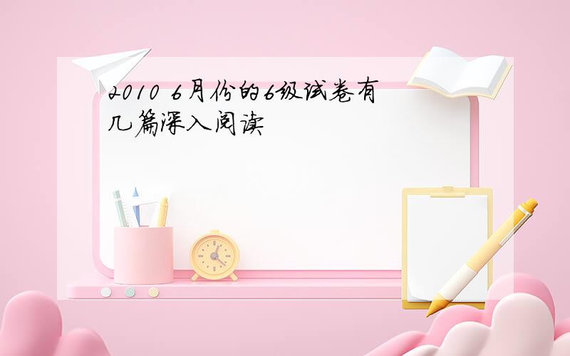 2010 6月份的6级试卷有几篇深入阅读