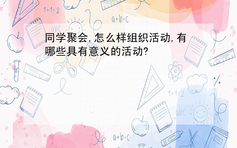 同学聚会,怎么样组织活动,有哪些具有意义的活动?