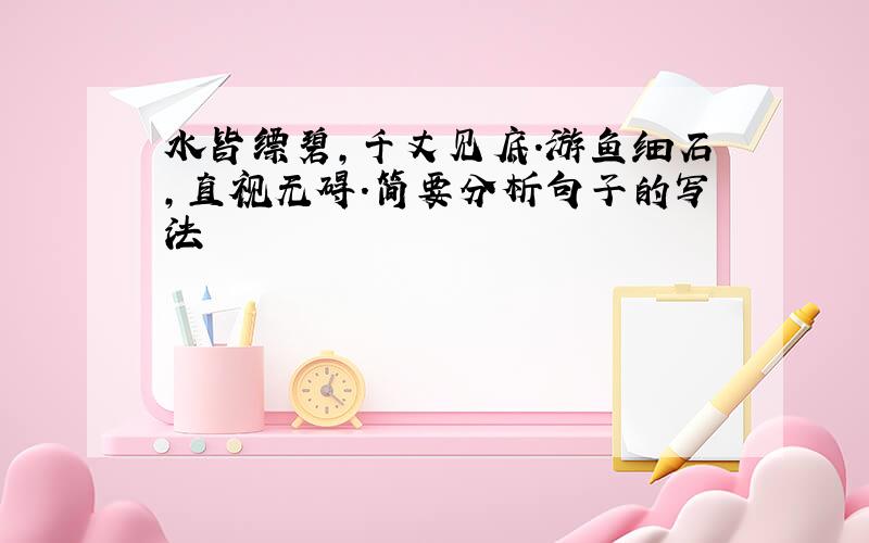 水皆缥碧,千丈见底.游鱼细石,直视无碍.简要分析句子的写法