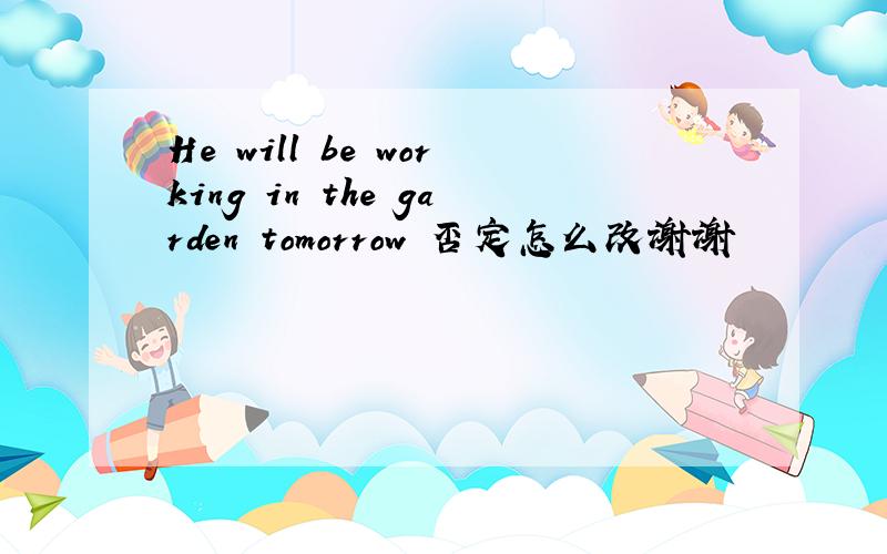 He will be working in the garden tomorrow 否定怎么改谢谢