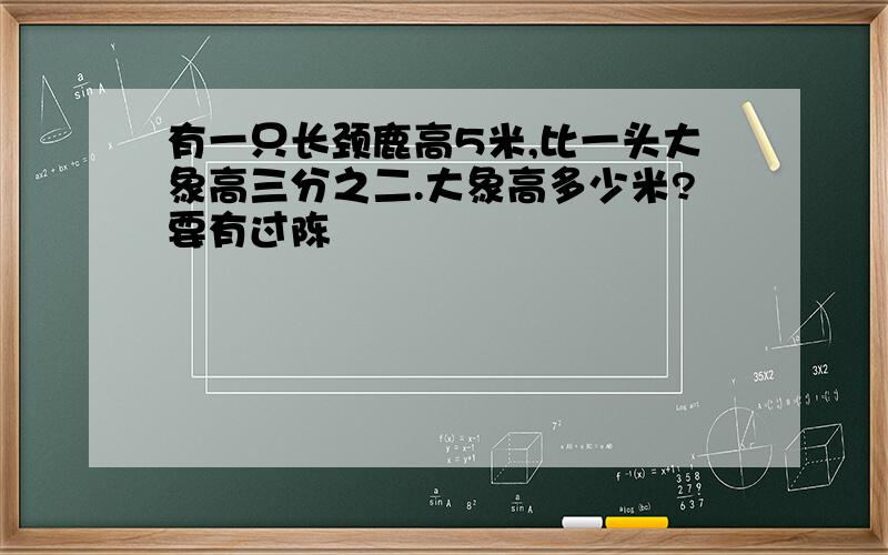 有一只长颈鹿高5米,比一头大象高三分之二.大象高多少米?要有过陈