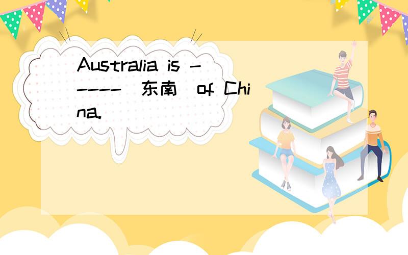 Australia is -----(东南）of China.