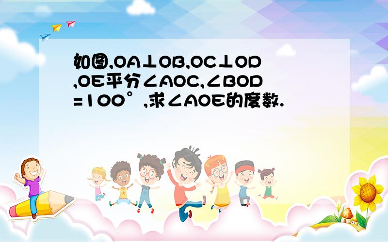 如图,OA⊥OB,OC⊥OD,OE平分∠AOC,∠BOD=100°,求∠AOE的度数.