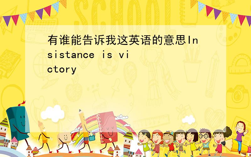 有谁能告诉我这英语的意思Insistance is victory