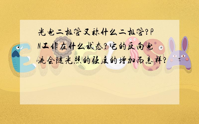 光电二极管又称什么二极管?PN工作在什么状态?它的反向电流会随光照的强度的增加而怎样?