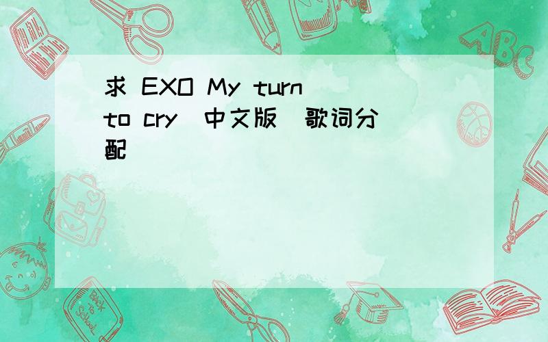 求 EXO My turn to cry(中文版）歌词分配