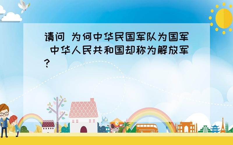 请问 为何中华民国军队为国军 中华人民共和国却称为解放军?