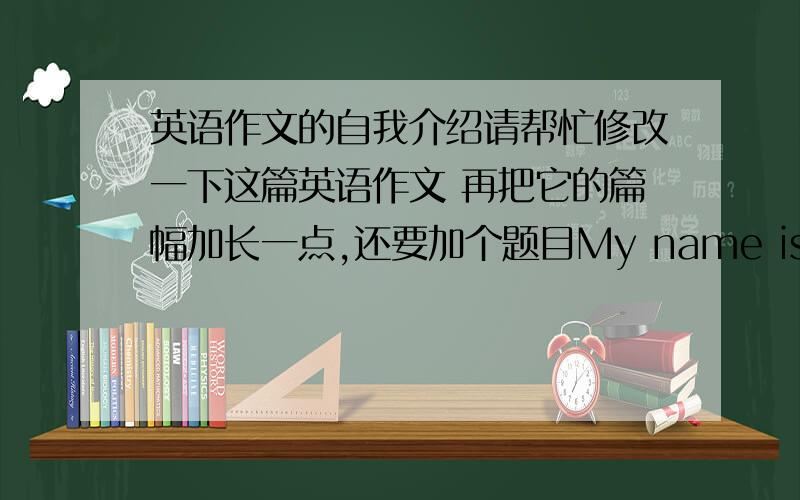 英语作文的自我介绍请帮忙修改一下这篇英语作文 再把它的篇幅加长一点,还要加个题目My name is Kate.I'm