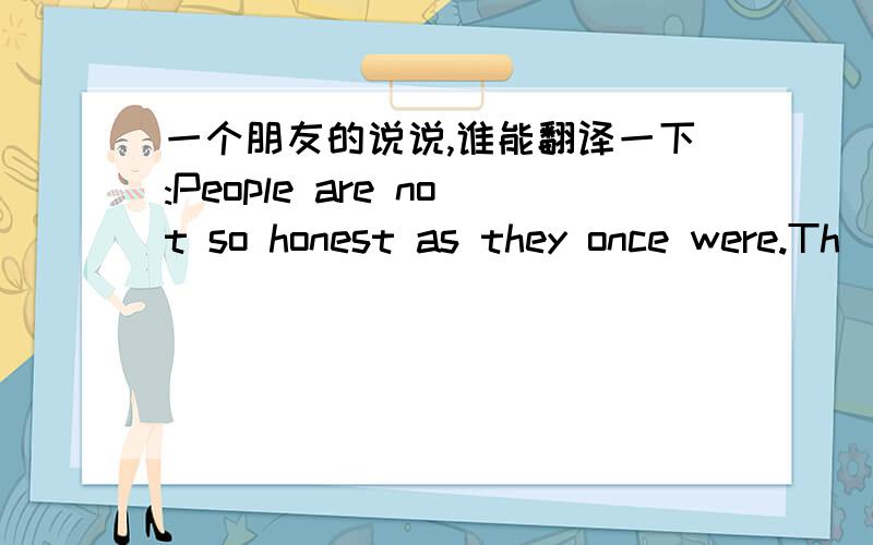 一个朋友的说说,谁能翻译一下:People are not so honest as they once were.Th