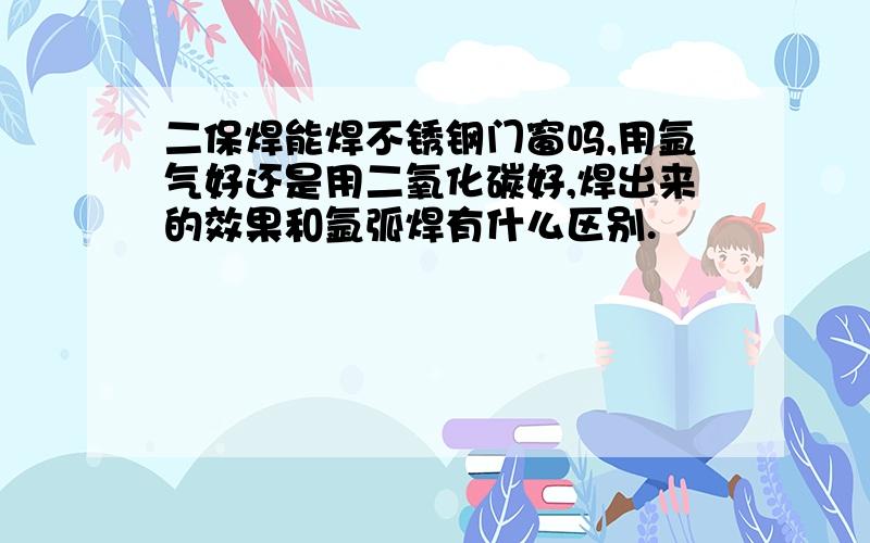 二保焊能焊不锈钢门窗吗,用氩气好还是用二氧化碳好,焊出来的效果和氩弧焊有什么区别.