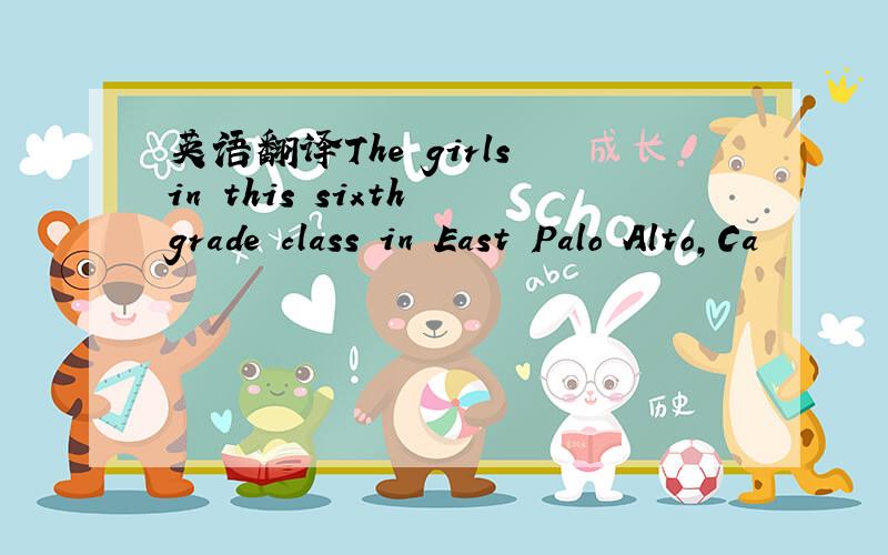 英语翻译The girls in this sixth grade class in East Palo Alto,Ca