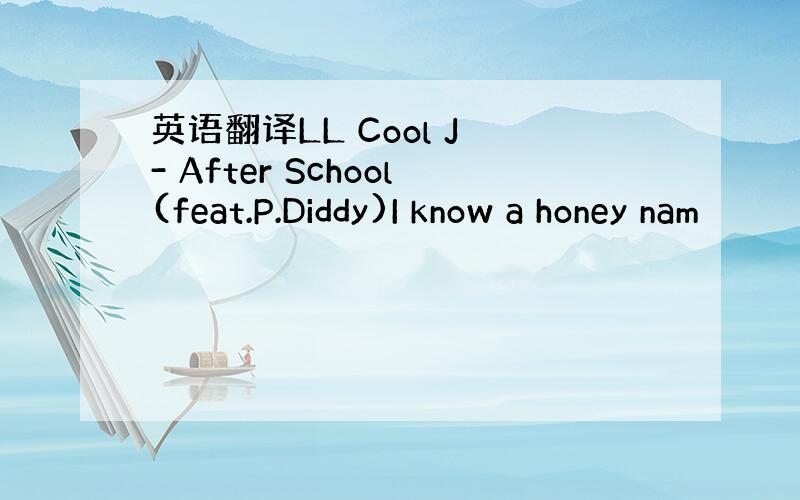 英语翻译LL Cool J - After School(feat.P.Diddy)I know a honey nam