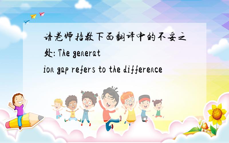 请老师指教下面翻译中的不妥之处： The generation gap refers to the difference