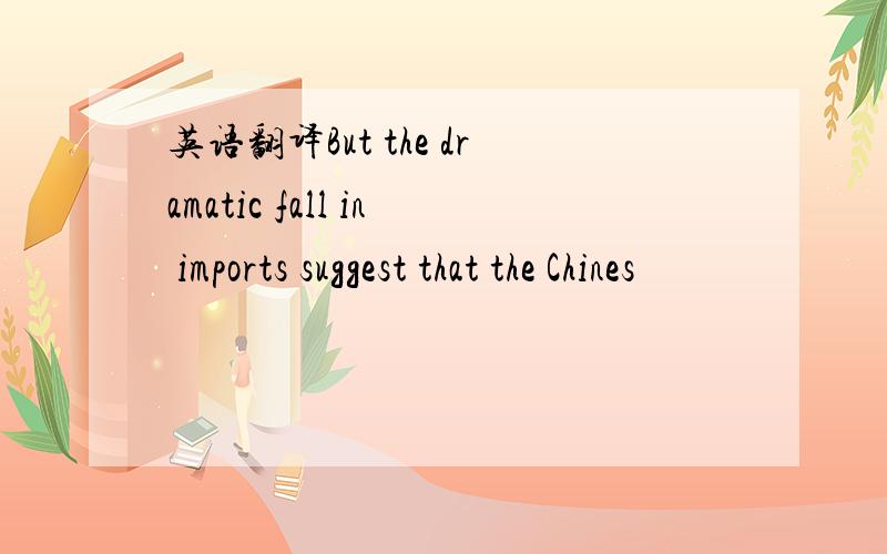 英语翻译But the dramatic fall in imports suggest that the Chines