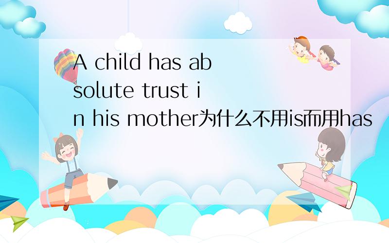 A child has absolute trust in his mother为什么不用is而用has