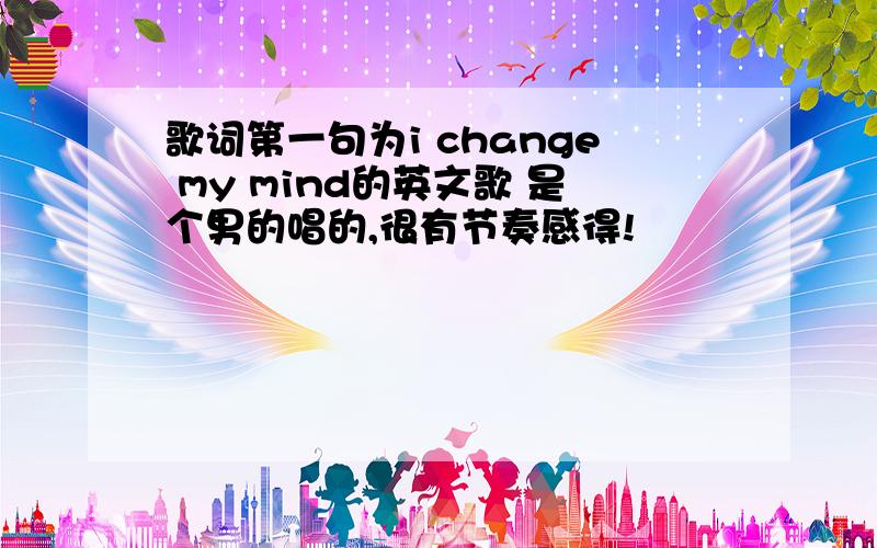 歌词第一句为i change my mind的英文歌 是个男的唱的,很有节奏感得!