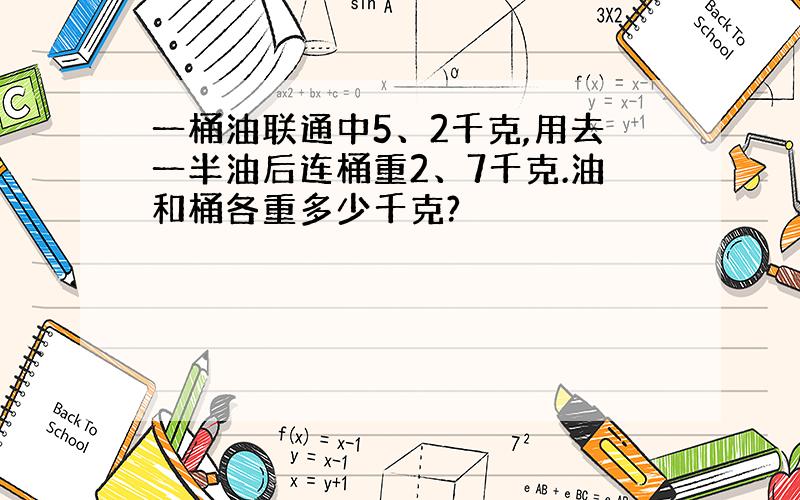 一桶油联通中5、2千克,用去一半油后连桶重2、7千克.油和桶各重多少千克?