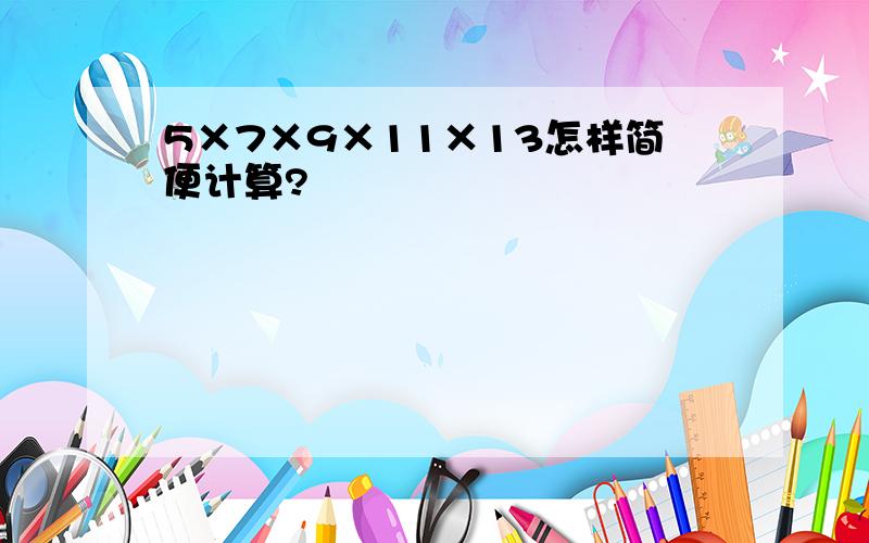 5×7×9×11×13怎样简便计算?