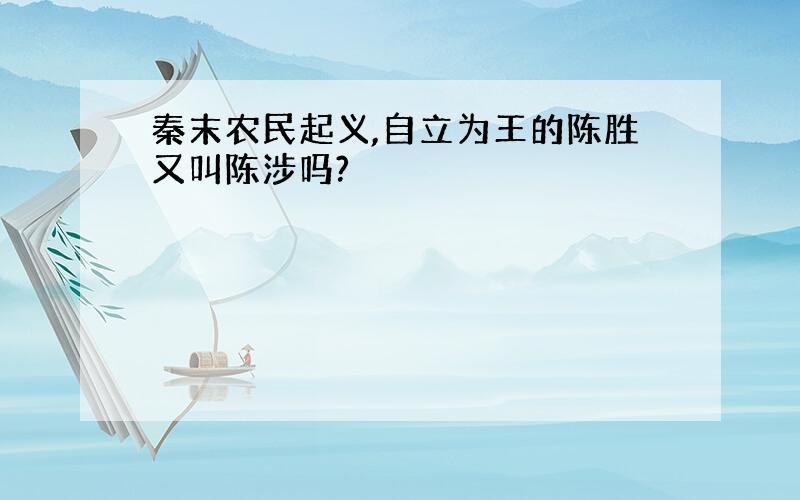 秦末农民起义,自立为王的陈胜又叫陈涉吗?