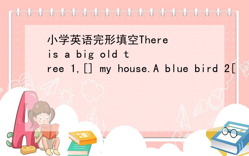 小学英语完形填空There is a big old tree 1,[] my house.A blue bird 2[